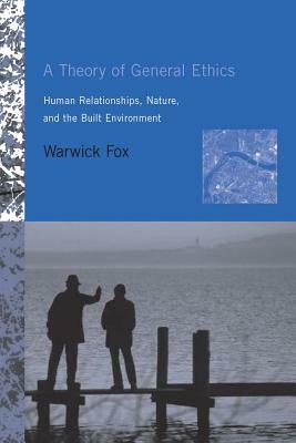 A Theory of General Ethics: Human Relationships, Nature, and the Built Environment by Warwick Fox