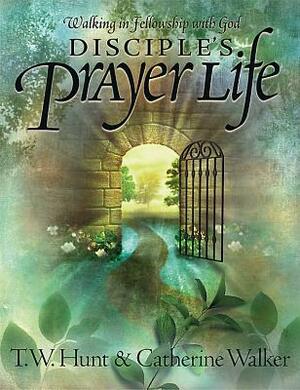 Disciple's Prayer Life: Walking in Fellowship with God by T. W. Hunt