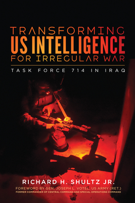 Transforming Us Intelligence for Irregular War: Task Force 714 in Iraq by Richard H. Shultz