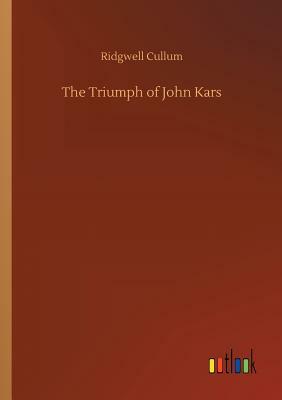 The Triumph of John Kars by Ridgwell Cullum