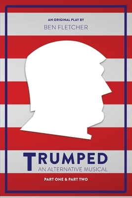 TRUMPED (An Alternative Musical), Part One & Part Two by Ben Fletcher