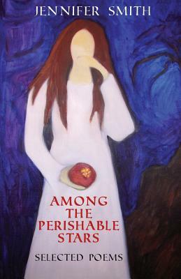 Among the Perishable Stars: Selected Poems by Jennifer Smith