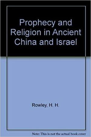 Prophecy And Religion In Ancient China And Israel by H.H. Rowley