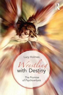 Wrestling with Destiny: The promise of psychoanalysis by Lucy Holmes