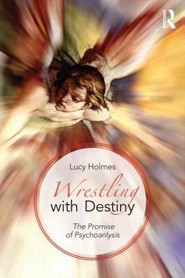 Wrestling with Destiny: The promise of psychoanalysis by Lucy Holmes