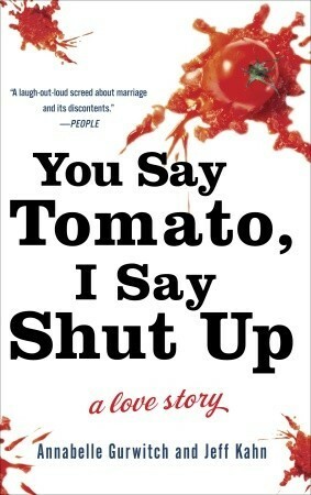 You Say Tomato, I Say Shut Up: A Love Story by Annabelle Gurwitch, Jeff Kahn