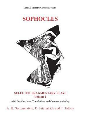 Sophocles: Selected Fragmentary Plays: Volume I by Alan H. Sommerstein, David Fitzpatrick, Thomas Talboy