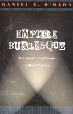 Empire Burlesque: The Fate of Critical Culture in Global America by Daniel T. O'Hara