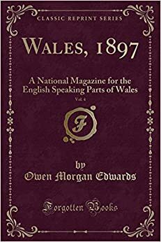 Wales, 1897, Vol. 4: A National Magazine for the English Speaking Parts of Wales (Classic Reprint) by Owen Morgan Edwards