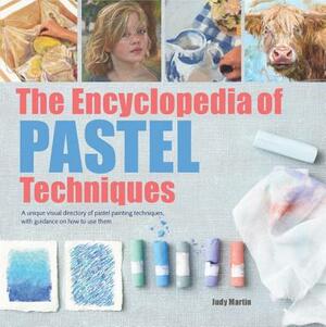 The Encyclopedia of Pastel Techniques: A Unique Visual Directory of Pastel Painting Techniques, with Guidance on How to Use Them by Judy Martin