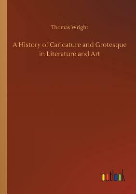 A History of Caricature and Grotesque in Literature and Art by Thomas Wright