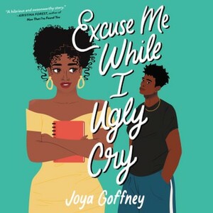Excuse Me While I Ugly Cry by Joya Goffney