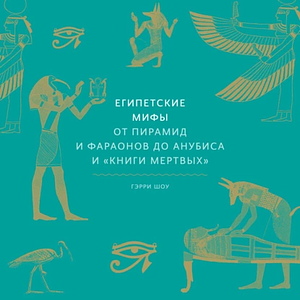 Египетские мифы. От пирамид и фараонов до Анубиса и «Книги мертвых» by Гэрри Дж. Шоу, Garry J. Shaw