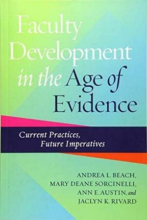 Faculty Development in the Age of Evidence: Current Practices, Future Imperatives by Ann E. Austin, Mary Deane Sorcinelli, Andrea L. Beach, Jaclyn K. Rivard