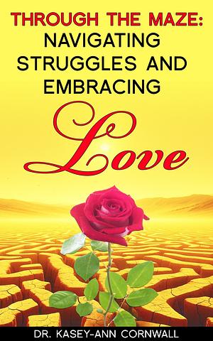 Through the Maze: Navigating Struggles and Embracing Love by Dr. Kasey-Ann Cornwall