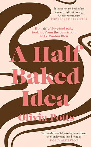 A Half Baked Idea: How grief, love and cake took me from the courtroom to Le Cordon Bleu by Olivia Potts