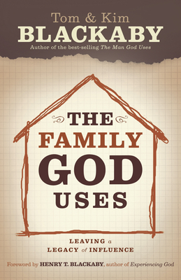 The Family God Uses: Leaving a Legacy of Influence by Kim Blackaby, Tom Blackaby