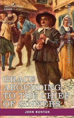 Grace Abounding to the Chief of Sinners: In a Faithful Account of the Life and Death of John Bunyan by John Bunyan