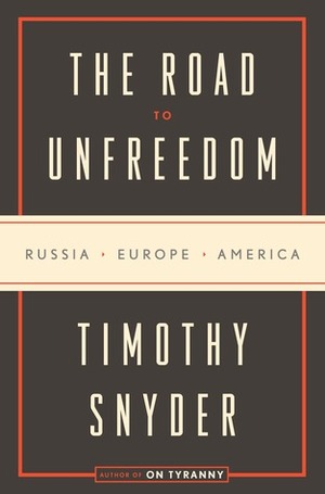 The Road to Unfreedom: Russia, Europe, America by Timothy Snyder