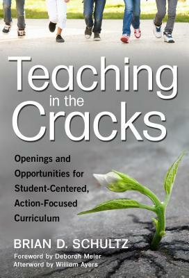 Teaching in the Cracks: Openings and Opportunities for Student-Centered, Action-Focused Curriculum by Brian D. Schultz