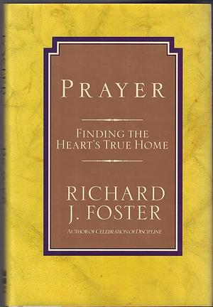 Prayer: Finding the Heart's True Home by Richard J. Foster