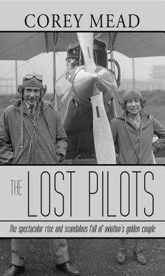 The Lost Pilots: The Spectacular Rise and Scandalous Fall of Aviation's Golden Couple by Corey Mead