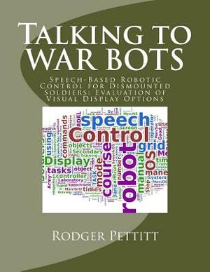 Talking to WAR BOTS: Speech-Based Robotic Control for Dismounted Soldiers: Evaluation of Visual Display Options by Pagekicker Robot Jellicoe, Rodger a. Pettitt