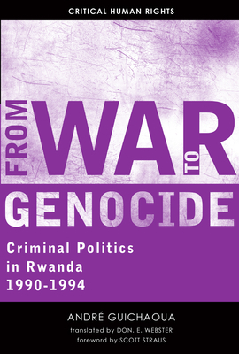 From War to Genocide: Criminal Politics in Rwanda, 1990-1994 by André Guichaoua