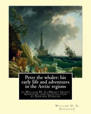 Peter the whaler: his early life and adventures in the Arctic regions: by William H. G.(Henry Giles)Kingston and illustration by Edward by William H. G. Kingston, Edward Duncan