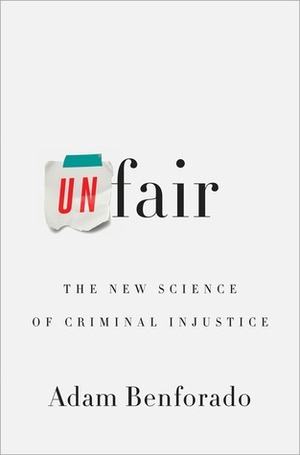 Unfair: The New Science of Criminal Injustice by Adam Benforado