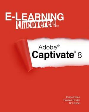 E-Learning Uncovered: Adobe Captivate 8 by Tim Slade, Desiree Pinder, Diane Elkins
