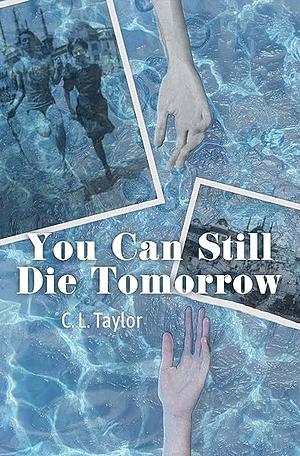 You can still die tomorrow by C.L. Taylor