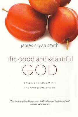 The Good and Beautiful God: Falling in Love with the God Jesus Knows by James Bryan Smith