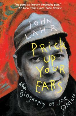 Prick Up Your Ears: The Biography of Joe Orton by John Lahr