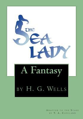 The Sea Lady: by H. G. Wells by T. a. Copeland, H.G. Wells