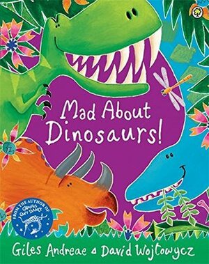 Mad About Dinosaurs! by Giles Andreae, David Wojtowycz