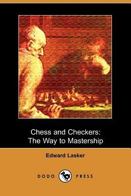 Chess and Checkers: The Way to Mastership (Dodo Press) by Edward Lasker