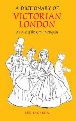 Dictionary of Victorian London Hb: An A-Z of the Great Metropolis by Lee Jackson