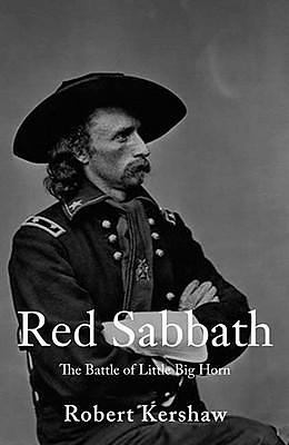 Red Sabbath: The Battle of Little Bighorn by Robert Kershaw, Robert Kershaw