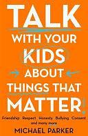 Talk with Your Kids about Things That Matter: A Must Have Guide to Consent, Bullying, Fake News and More by Michael Parker