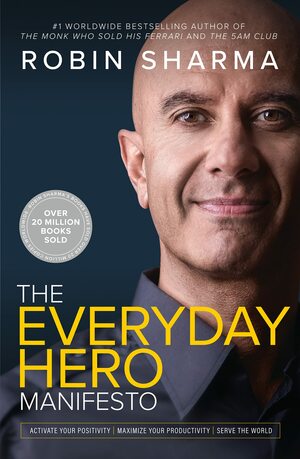 The Everyday Hero Manifesto: Activate Your Positivity, Maximize Your Productivity, Serve the World by Robin S. Sharma