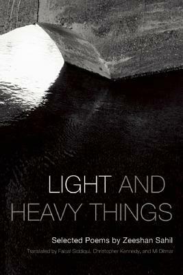 Light and Heavy Things: Selected Poems of Zeeshan Sahil by Zeeshan Sahil, Faisal Siddiqui, Christopher Kennedy, Mi Ditmar