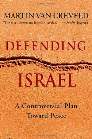 Defending Israel: A Controversial Plan Toward Peace by Martin van Creveld