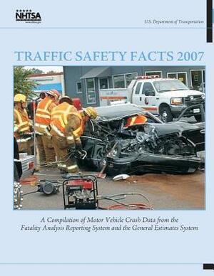 Traffic Safety Facts 2007: A Compilation of Motor Vehicle Crash Data from the Fatality Analysis Reporting System and the General Estimates System by U. S. Department of Transportation, National Highway Traffic Safety Administ