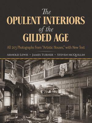 The Opulent Interiors of the Gilded Age: All 203 Photographs from "Artistic Houses," with New Text by Arnold Lewis, Steven McQuillin, James Turner