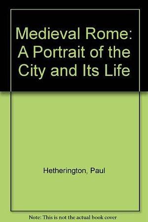 Medieval Rome: A Portrait of the City and Its Life by Paul Hetherington