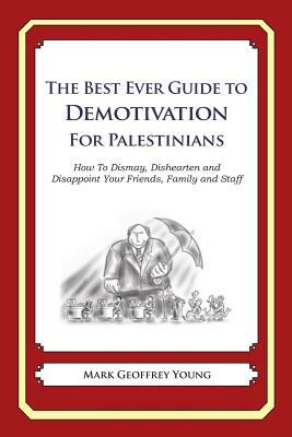 The Best Ever Guide to Demotivation for Palestinians: How To Dismay, Dishearten and Disappoint Your Friends, Family and Staff by Mark Geoffrey Young