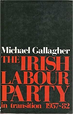 The Irish Labour Party in Transition, 1957-81 by Michael Gallagher