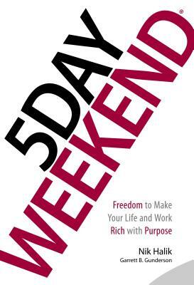 5 Day Weekend: Freedom to Make Your Life and Work Rich with Purpose by Garrett B. Gunderson, Nik Halik