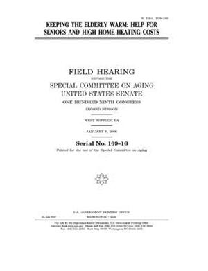 Keeping the elderly warm: help for seniors and high home heating costs by United States Congress, United States Senate, Special Committee on Aging (senate)